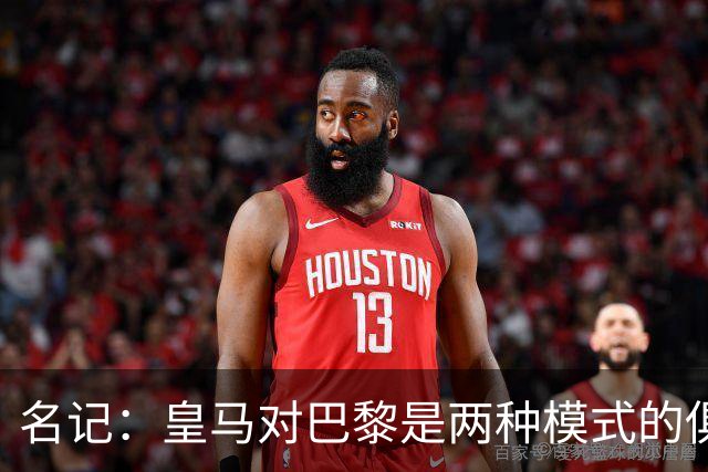 名记：皇马对巴黎是两种模式的俱乐部的对决